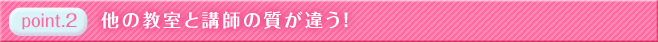 特徴２　他の教室と講師の質が違う！