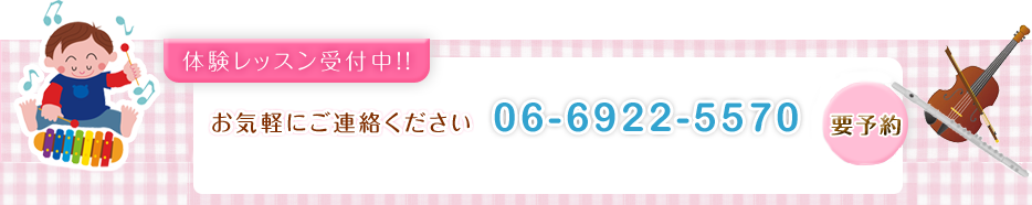 体験レッスン受付中！お気軽にご連絡ください。TEL：06-6922-5570　ご都合のよい日におこしください。30分～60分のレッスンになります。要予約