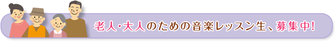 老人・大人のための音楽レッスン生、募集中！